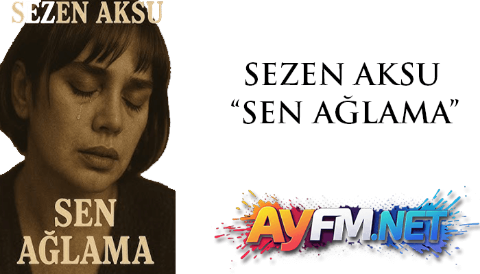 Sezen Aksu – Sen Ağlama Şarkı Sözleri